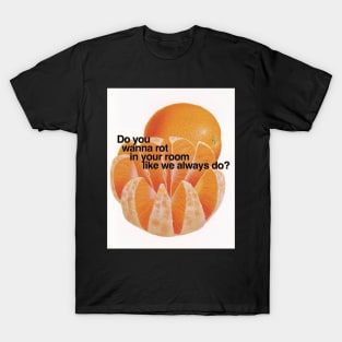 Do you wanna rot in your room like we always do? T-Shirt